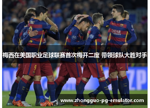 梅西在美国职业足球联赛首次梅开二度 带领球队大胜对手