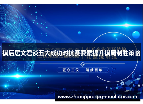 棋后居文君谈五大成功对抗赛要素提升棋局制胜策略