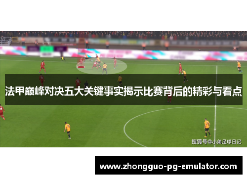 法甲巅峰对决五大关键事实揭示比赛背后的精彩与看点