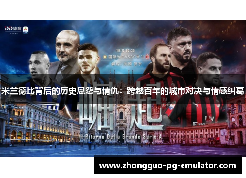 米兰德比背后的历史恩怨与情仇:跨越百年的城市对决与情感纠葛 米兰德比背后的历史恩怨与情仇:跨越百年的城市对决与情感纠葛