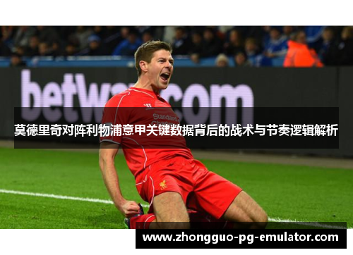 莫德里奇对阵利物浦意甲关键数据背后的战术与节奏逻辑解析 莫德里奇对阵利物浦意甲关键数据背后的战术与节奏逻辑解析
