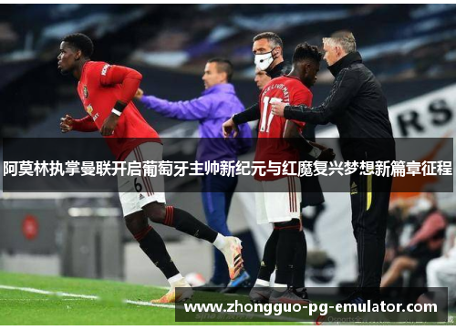 阿莫林执掌曼联开启葡萄牙主帅新纪元与红魔复兴梦想新篇章征程 阿莫林执掌曼联开启葡萄牙主帅新纪元与红魔复兴梦想新篇章征程