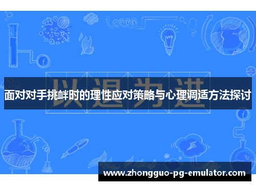 面对对手挑衅时的理性应对策略与心理调适方法探讨 面对对手挑衅时的理性应对策略与心理调适方法探讨