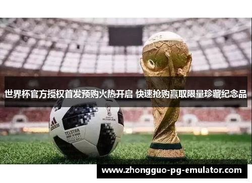 世界杯官方授权首发预购火热开启 快速抢购赢取限量珍藏纪念品 世界杯官方授权首发预购火热开启 快速抢购赢取限量珍藏纪念品