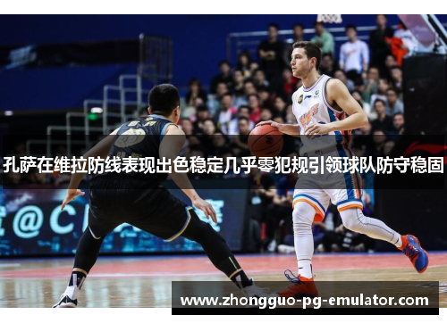 孔萨在维拉防线表现出色稳定几乎零犯规引领球队防守稳固 孔萨在维拉防线表现出色稳定几乎零犯规引领球队防守稳固
