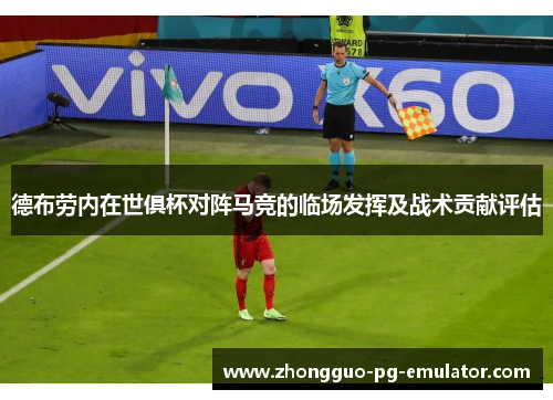 德布劳内在世俱杯对阵马竞的临场发挥及战术贡献评估 德布劳内在世俱杯对阵马竞的临场发挥及战术贡献评估