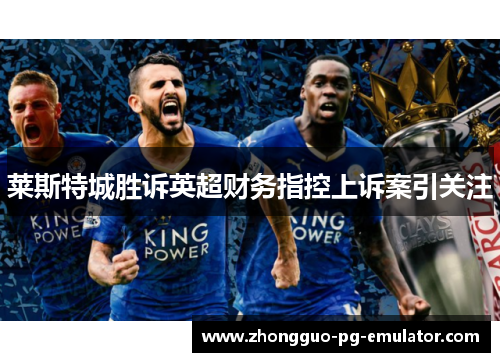 莱斯特城胜诉英超财务指控上诉案引关注