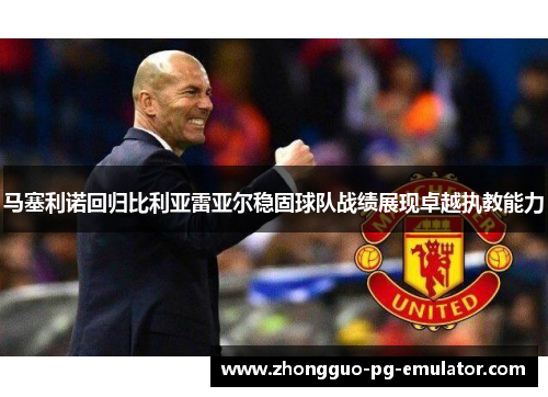 马塞利诺回归比利亚雷亚尔稳固球队战绩展现卓越执教能力